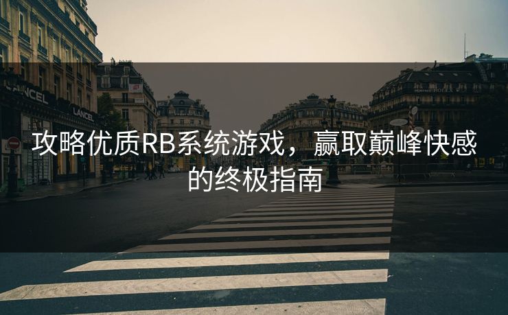 攻略优质RB系统游戏，赢取巅峰快感的终极指南