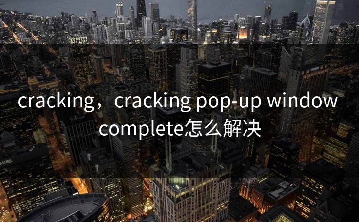 cracking，cracking pop-up window complete怎么解决