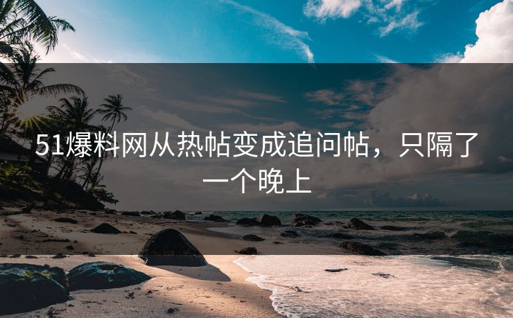 51爆料网从热帖变成追问帖,只隔了一个晚上