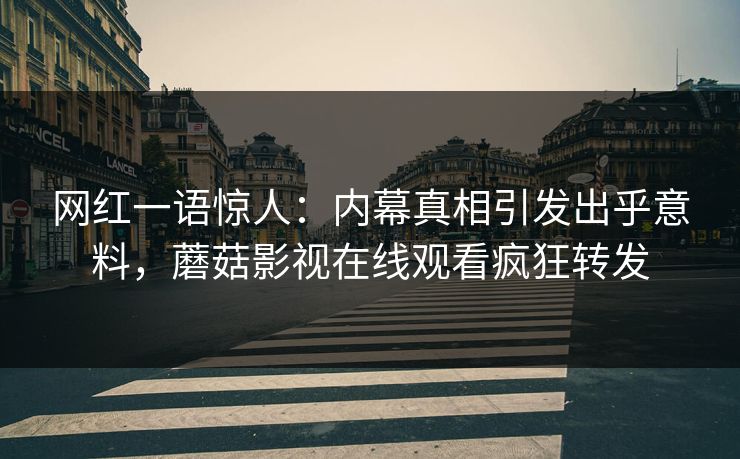 网红一语惊人：内幕真相引发出乎意料，蘑菇影视在线观看疯狂转发