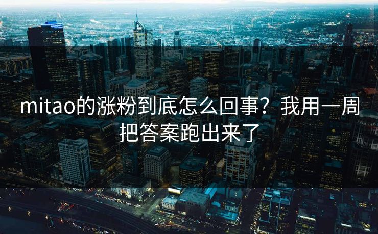 mitao的涨粉到底怎么回事？我用一周把答案跑出来了